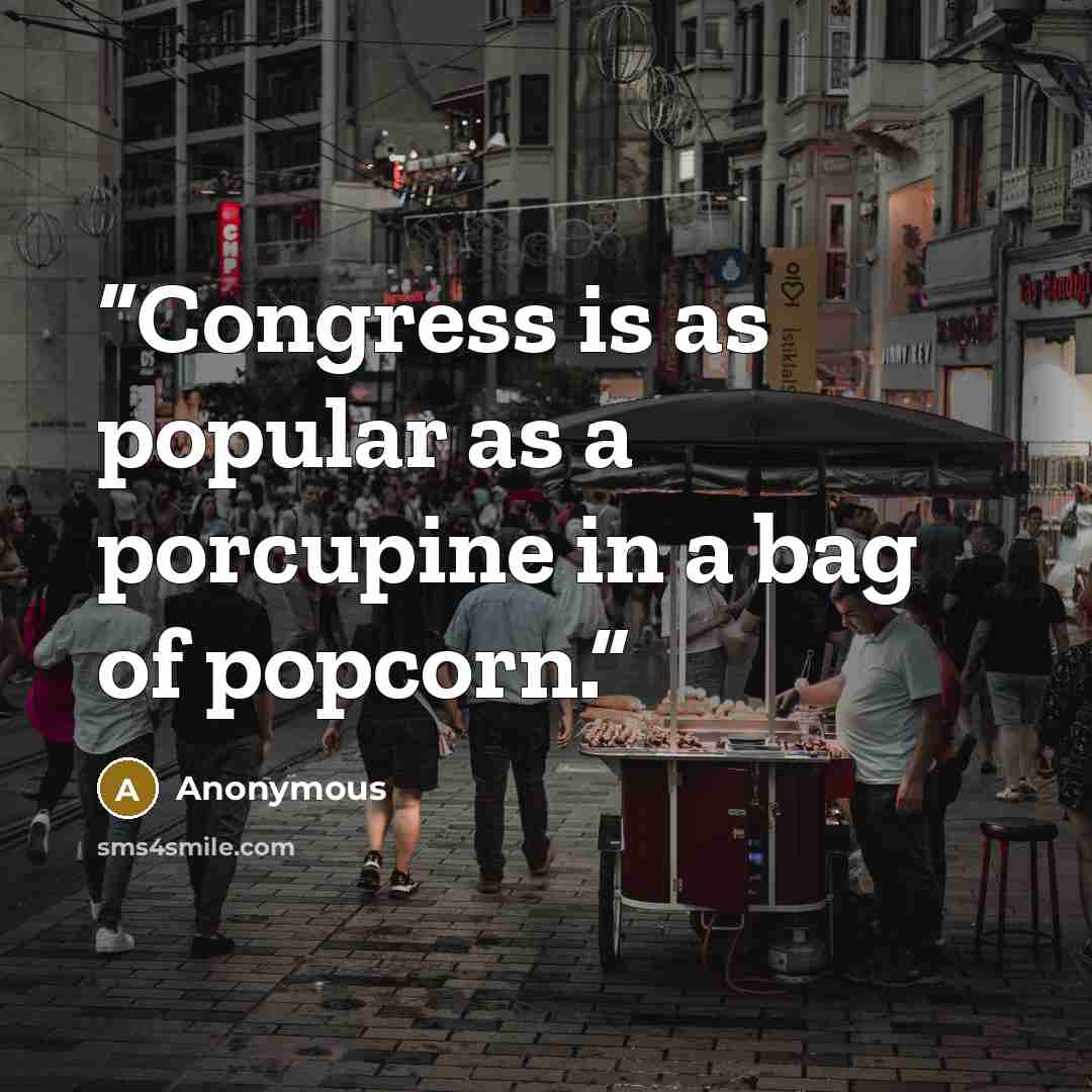 “Congress is as popular as a porcupine in a bag of popcorn.” quote by Anonymous
