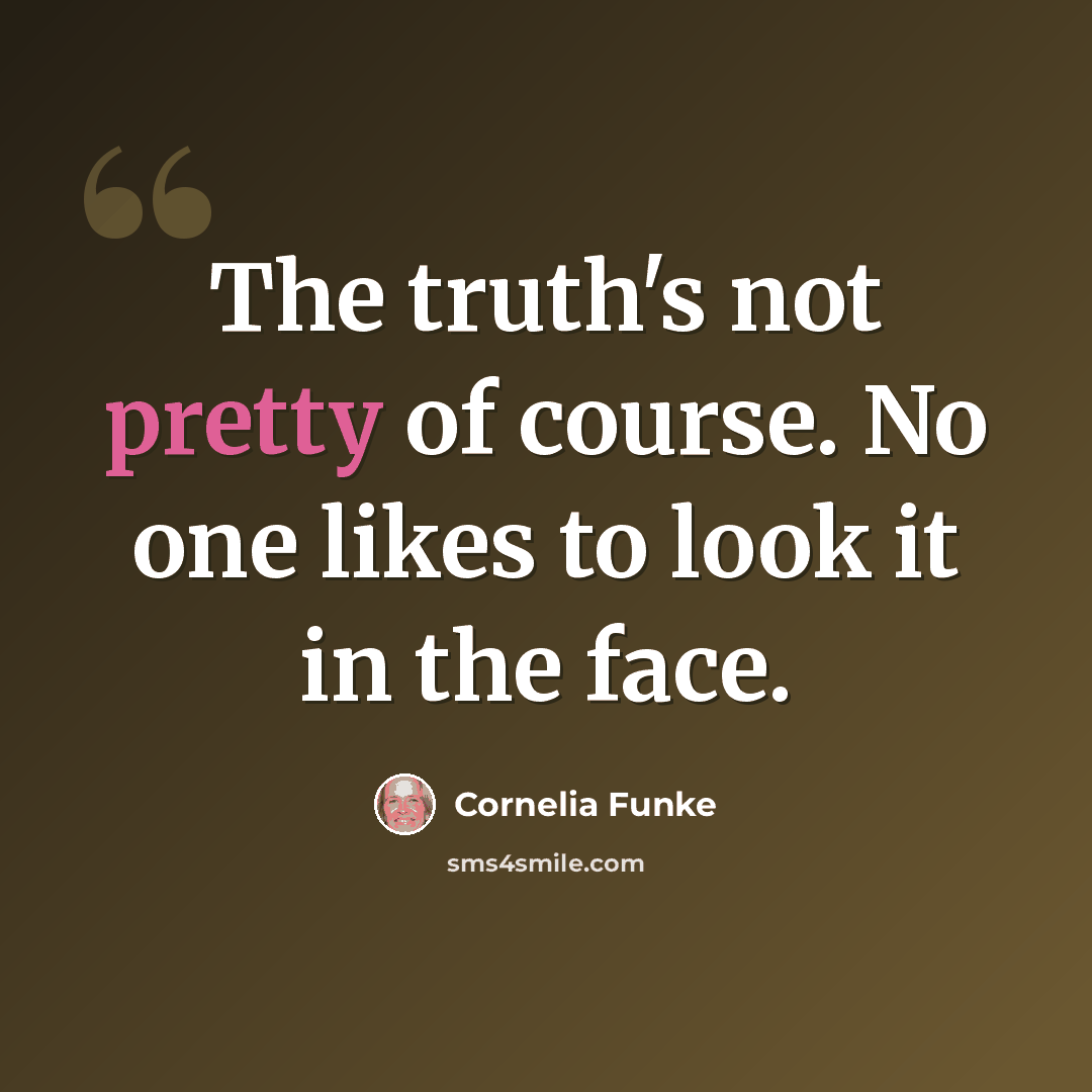 “The truth's not pretty of course. No one likes to look it in the face.” quote by Cornelia Funke