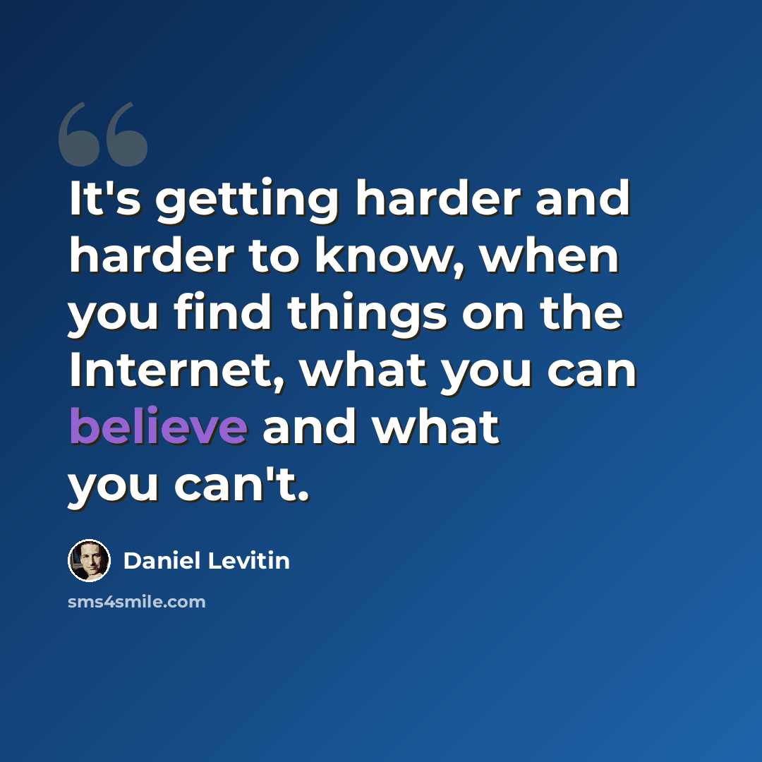 “It's getting harder and harder to know, when you find things on the Internet, what you can believe and what you can't.” quote by Daniel Levitin