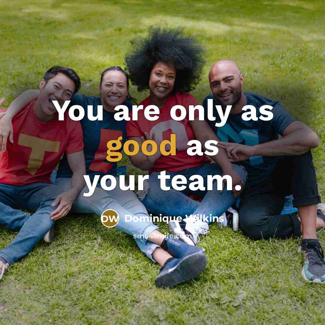 “You are only as good as your team.” quote by Dominique Wilkins