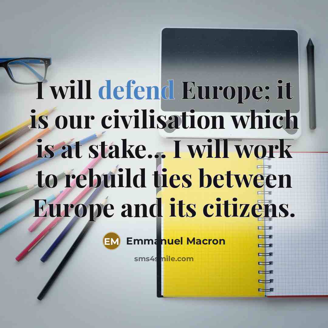 “I will defend Europe; it is our civilisation which is at stake... I will work to rebuild ties between Europe and its citizens.” quote by Emmanuel Macron