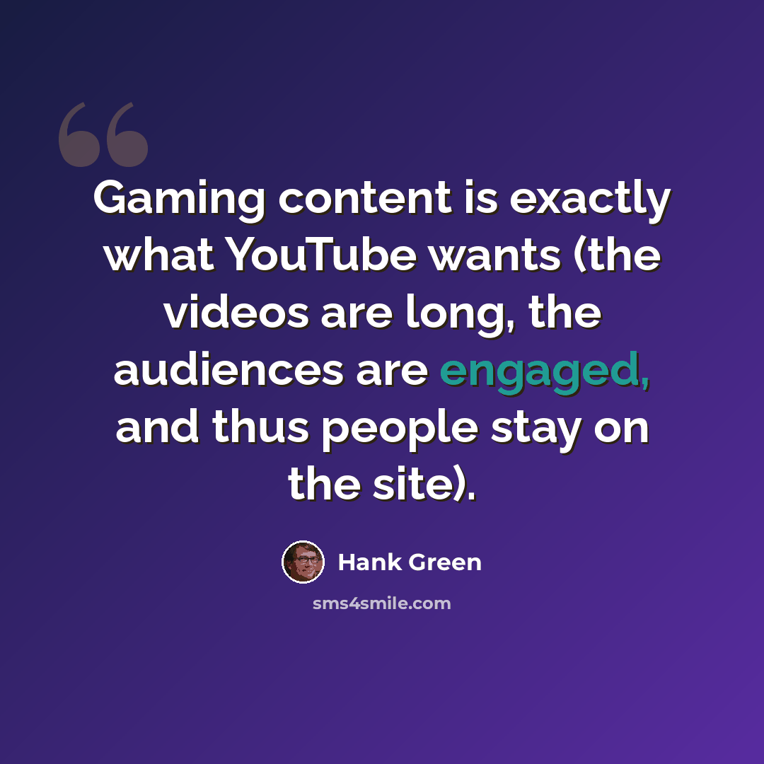 “Gaming content is exactly what YouTube wants (the videos are long, the audiences are engaged, and thus people stay on the site).” quote by Hank Green