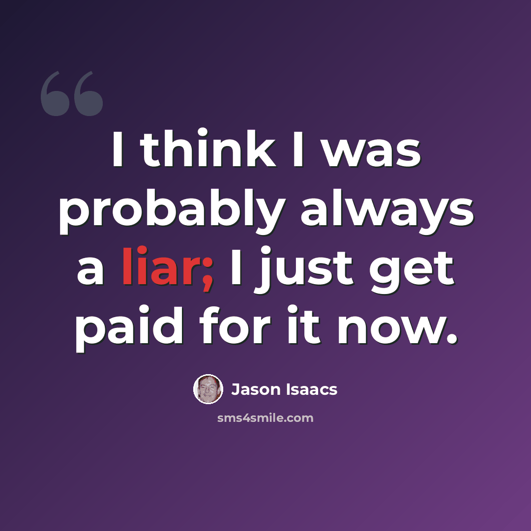 “I think I was probably always a liar; I just get paid for it now.” quote by Jason Isaacs