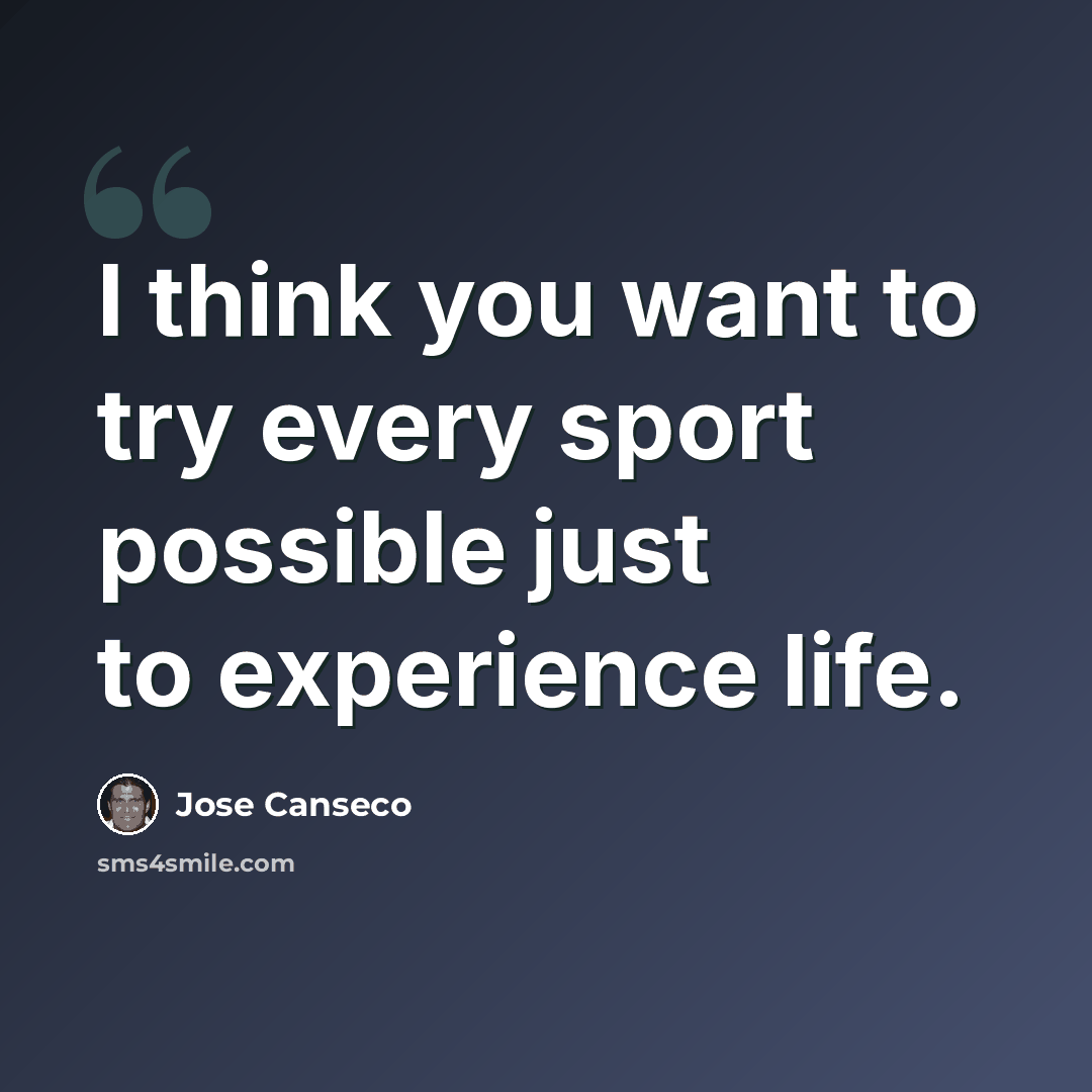 “I think you want to try every sport possible just to experience life.” quote by Jose Canseco