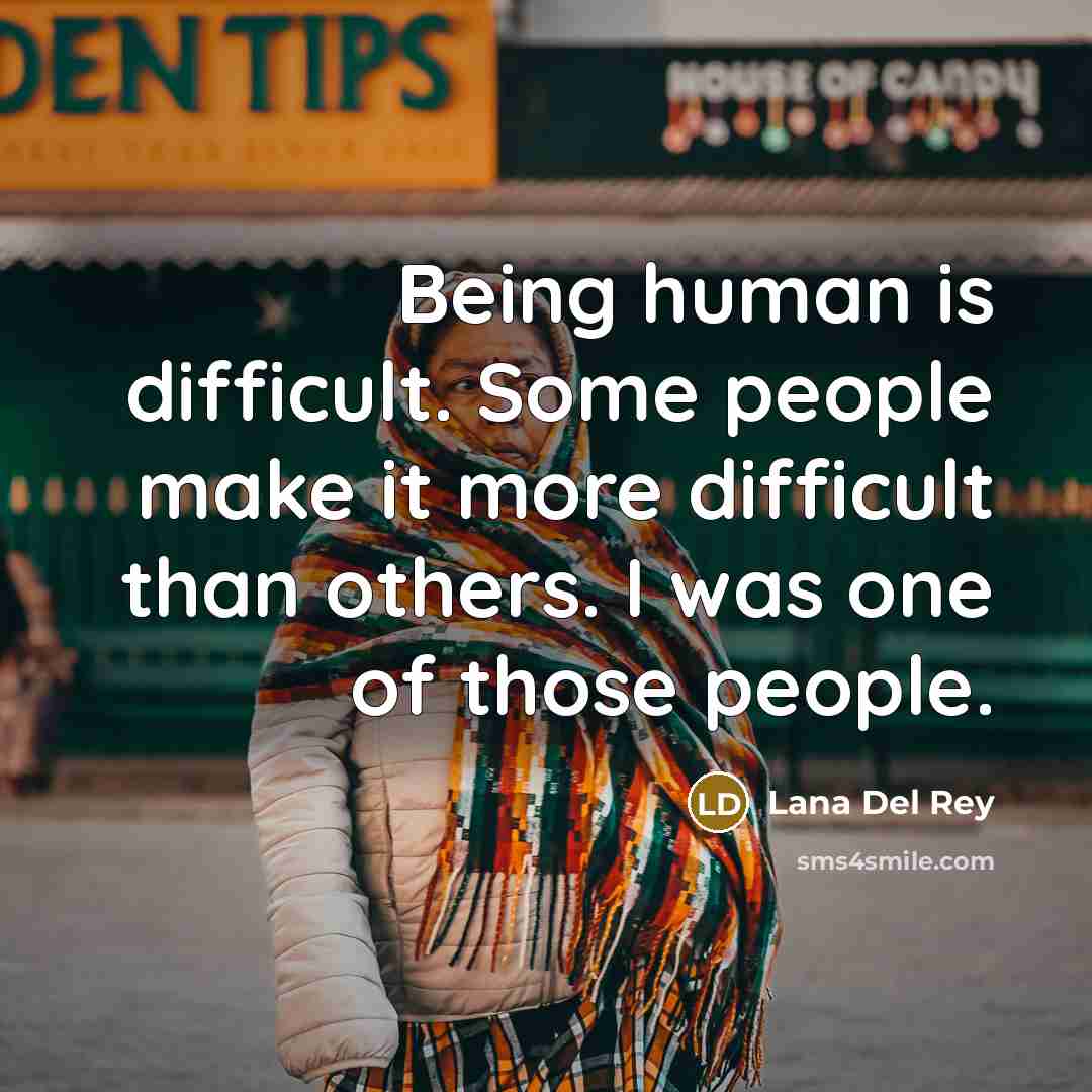 “Being human is difficult. Some people make it more difficult than others. I was one of those people.” quote by Lana Del Rey