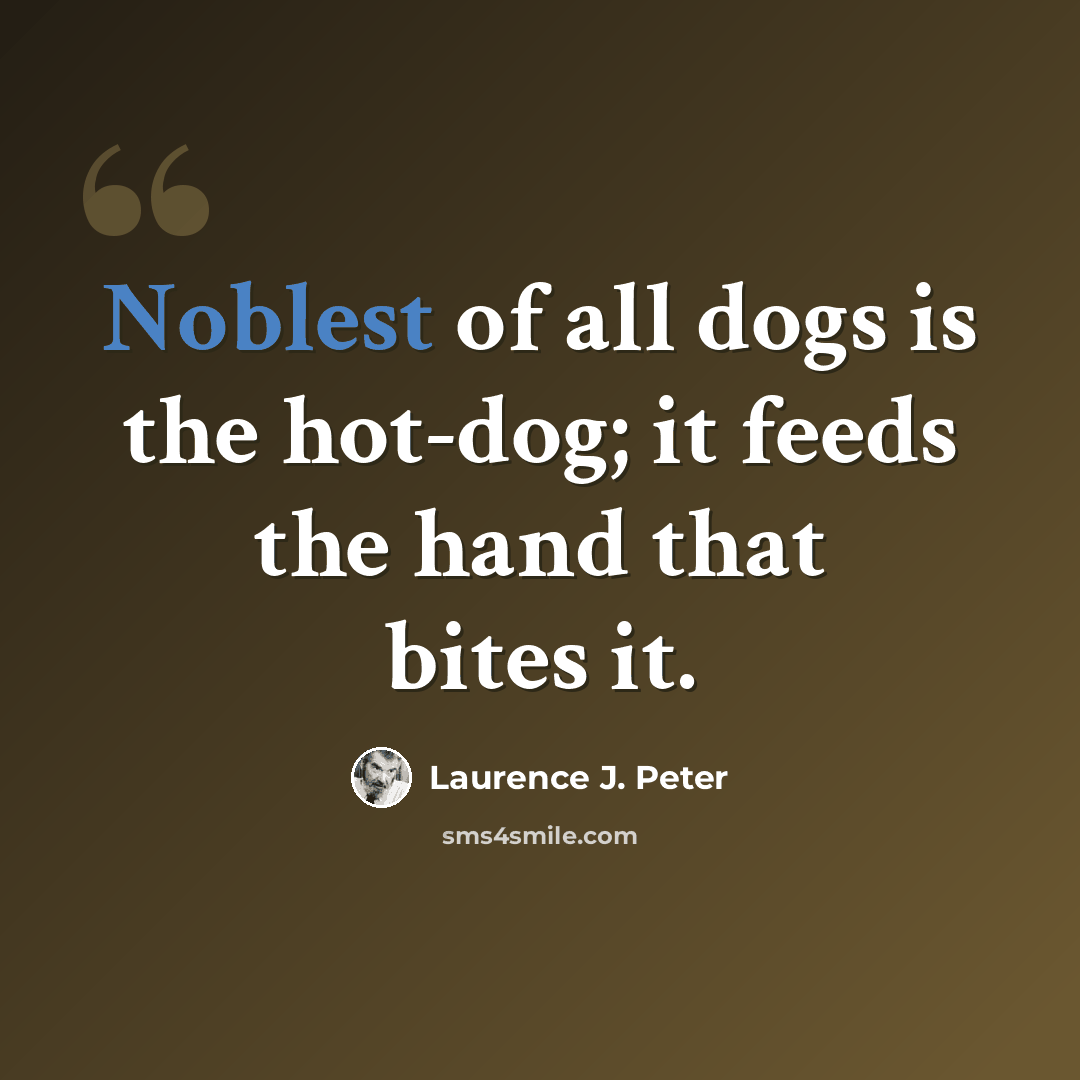 “Noblest of all dogs is the hot-dog; it feeds the hand that bites it.” quote by Laurence J. Peter