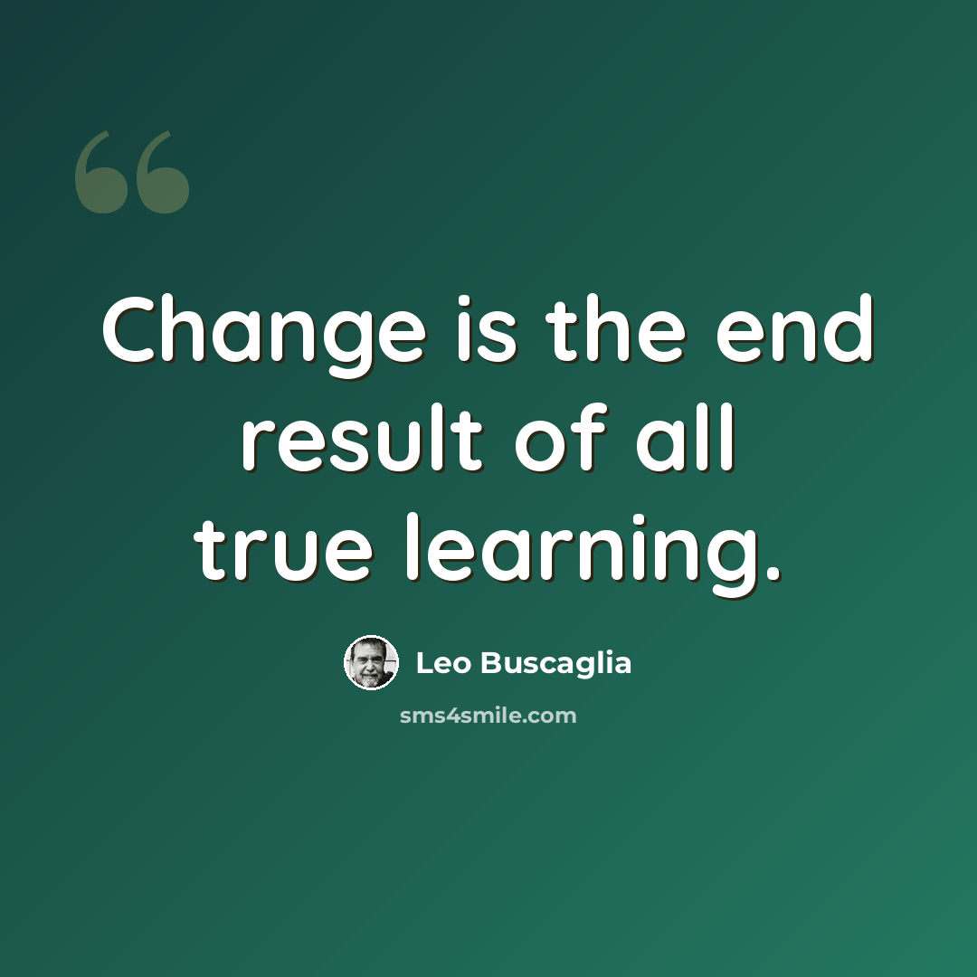 “Change is the end result of all true learning.” quote by Leo Buscaglia