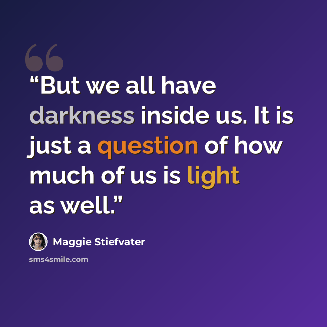 “But we all have darkness inside us. It is just a question of how much of us is light as well.” quote by Maggie Stiefvater