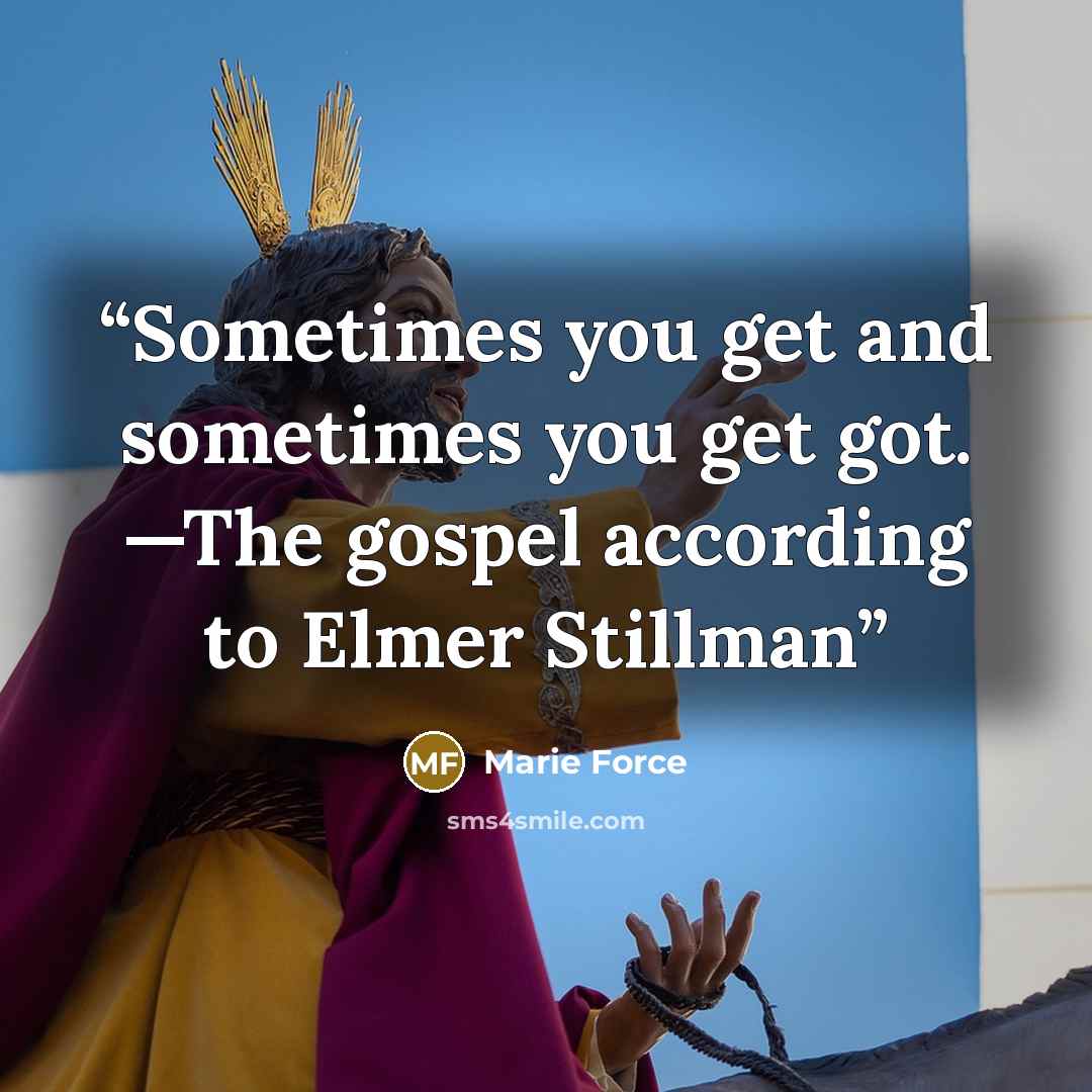 “Sometimes you get and sometimes you get got. —The gospel according to Elmer Stillman” quote by Marie Force