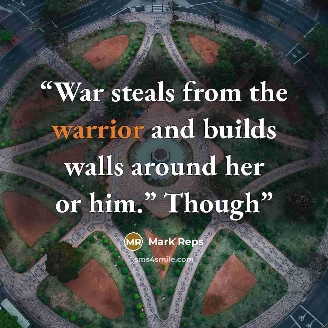 “War steals from the warrior and builds walls around her or him.” Though” quote by Mark Reps