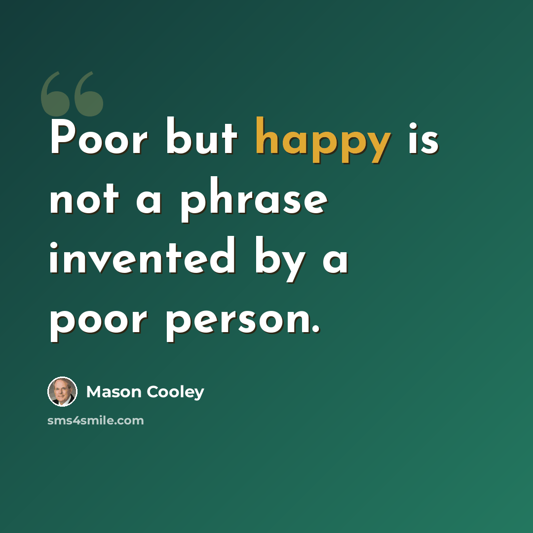 “Poor but happy is not a phrase invented by a poor person.” quote by Mason Cooley