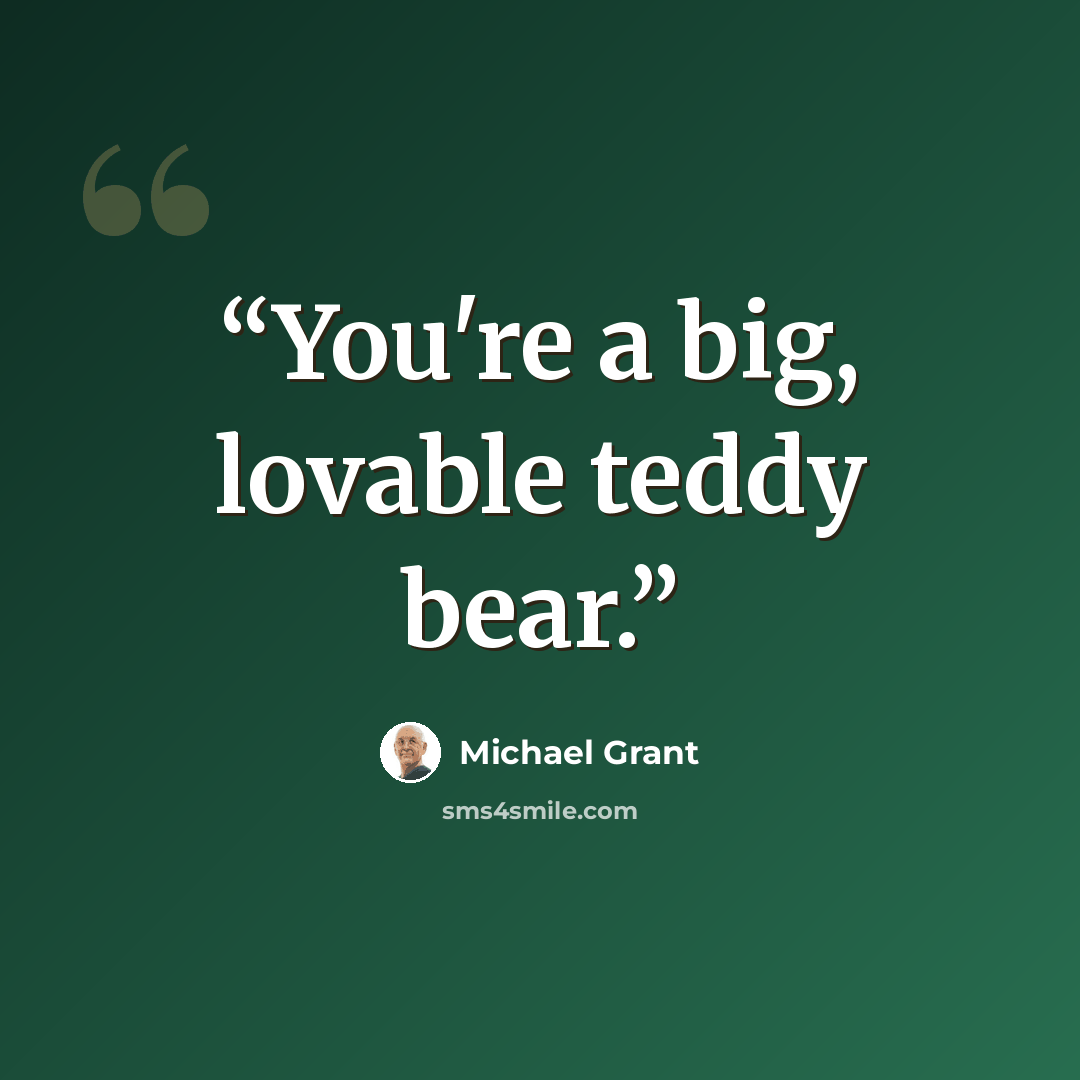 “You're a big, lovable teddy bear.” quote by Michael Grant