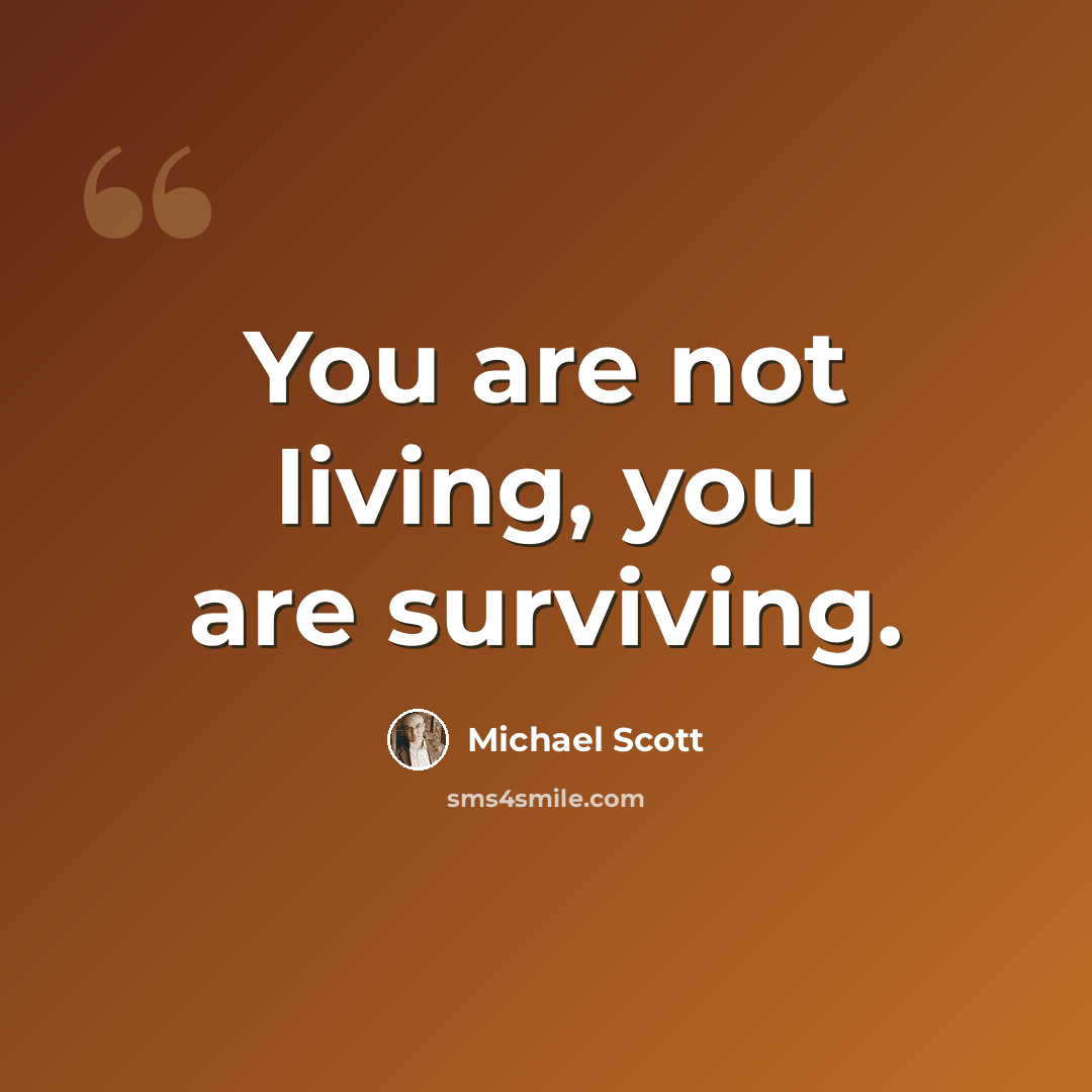 “You are not living, you are surviving.” quote by Michael Scott