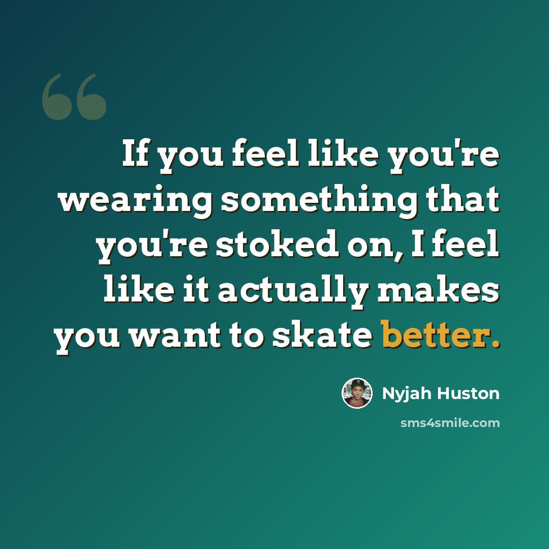 “If you feel like you're wearing something that you're stoked on, I feel like it actually makes you want to skate better.” quote by Nyjah Huston