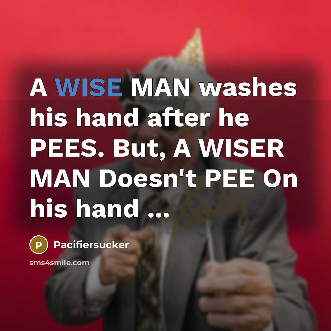 “A WISE MAN washes his hand after he PEES. But, A WISER MAN Doesn't PEE On his hand ...” quote by Pacifiersucker