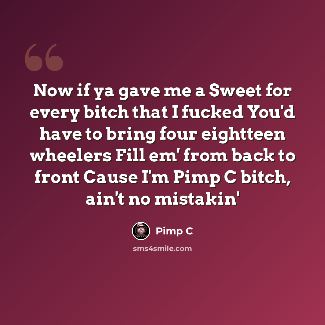 “Now if ya gave me a Sweet for every bitch that I fucked You'd have to bring four eightteen wheelers Fill em' from back to front Cause I'm Pimp C bitch, ain't no mistakin'” quote by Pimp C