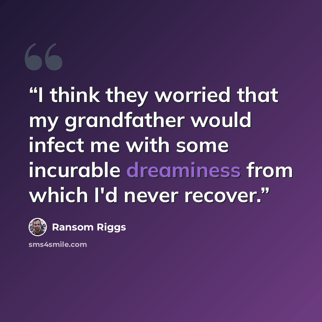 “I think they worried that my grandfather would infect me with some incurable dreaminess from which I'd never recover.” quote by Ransom Riggs
