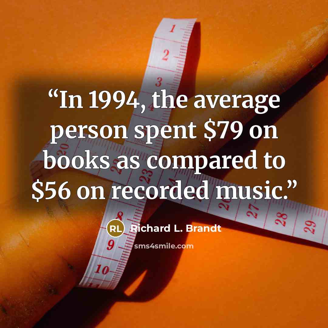 “In 1994, the average person spent $79 on books as compared to $56 on recorded music.” quote by Richard L. Brandt