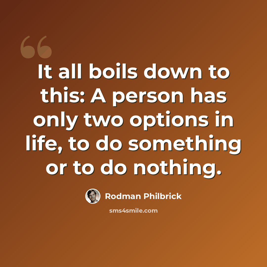 “It all boils down to this: A person has only two options in life, to do something or to do nothing.” quote by Rodman Philbrick