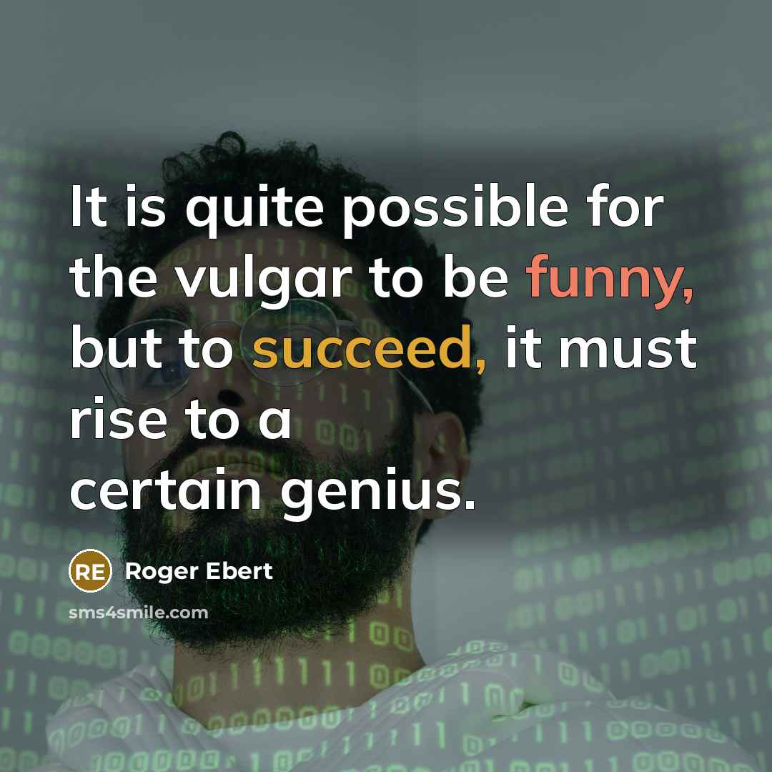 “It is quite possible for the vulgar to be funny, but to succeed, it must rise to a certain genius.” quote by Roger Ebert