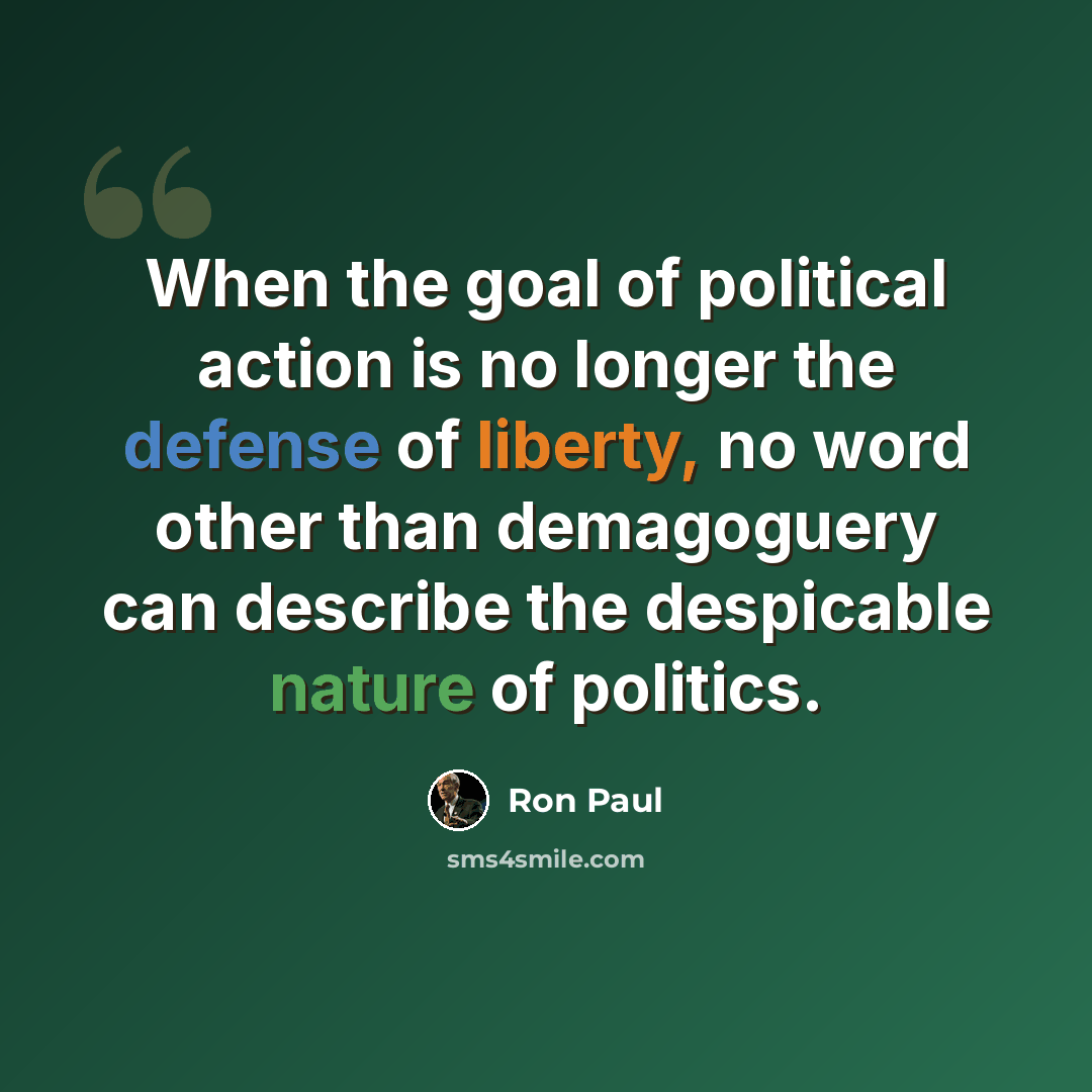“When the goal of political action is no longer the defense of liberty, no word other than demagoguery can describe the despicable nature of politics.” quote by Ron Paul