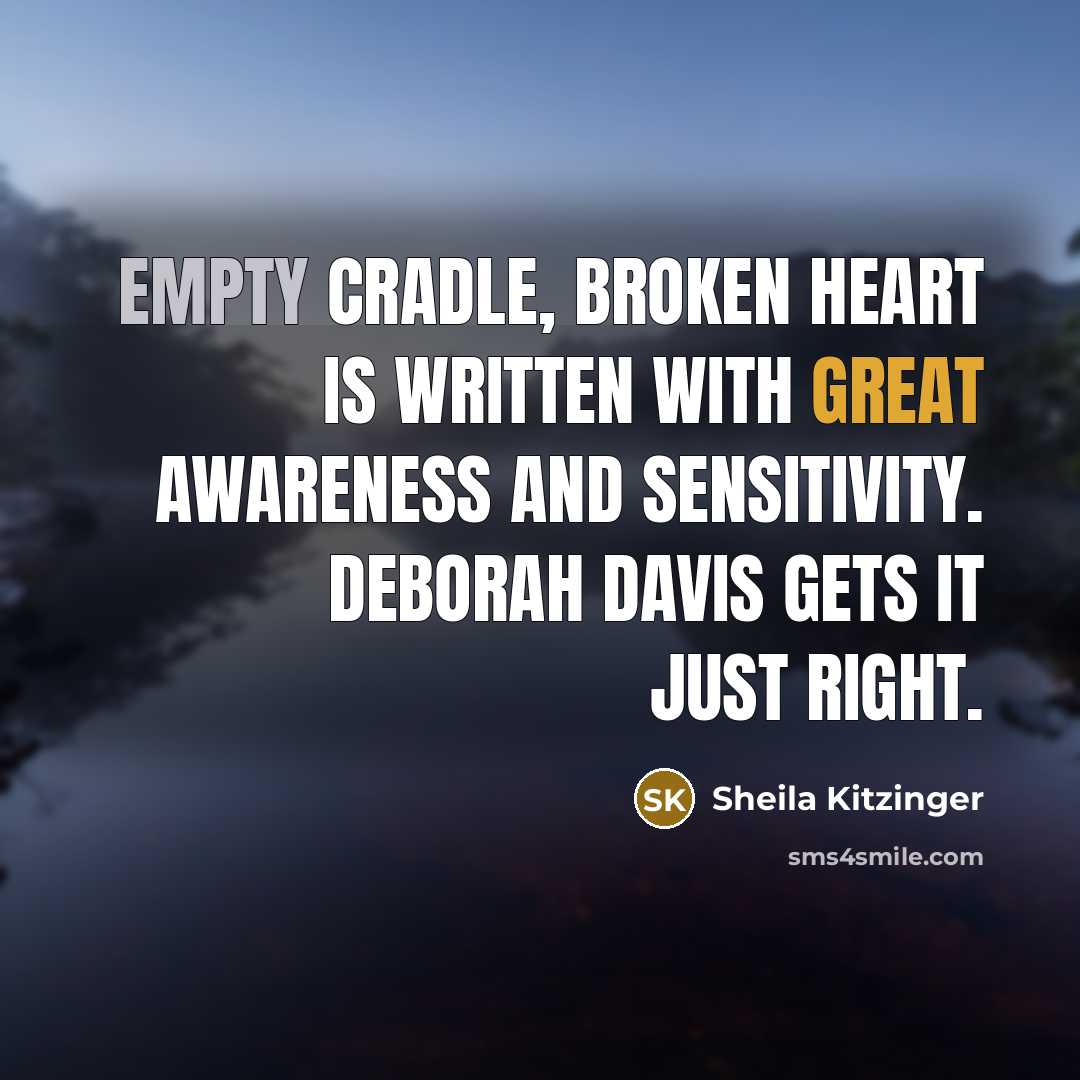 “Empty Cradle, Broken Heart is written with great awareness and sensitivity. Deborah Davis gets it just right.” quote by Sheila Kitzinger