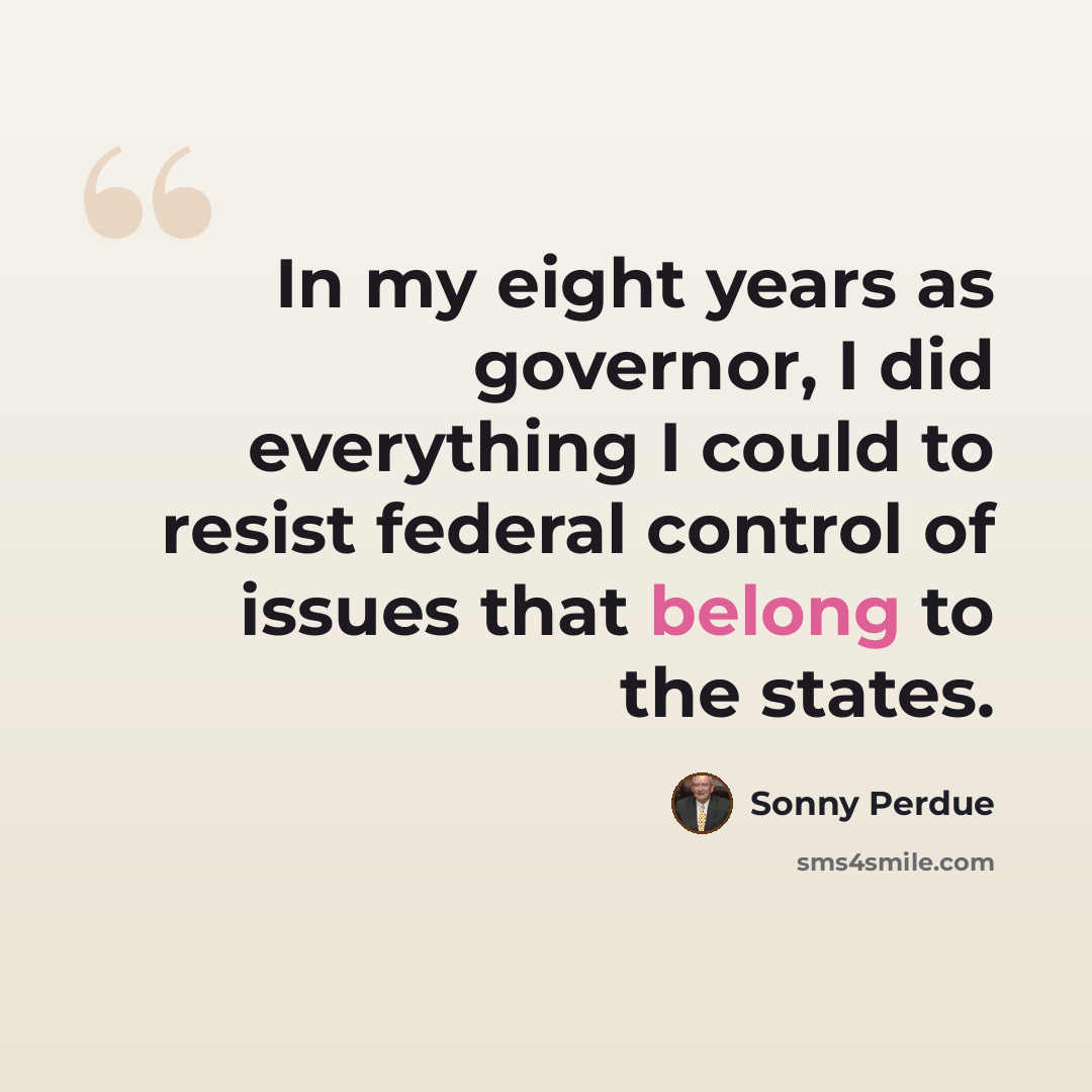 “In my eight years as governor, I did everything I could to resist federal control of issues that belong to the states.” quote by Sonny Perdue
