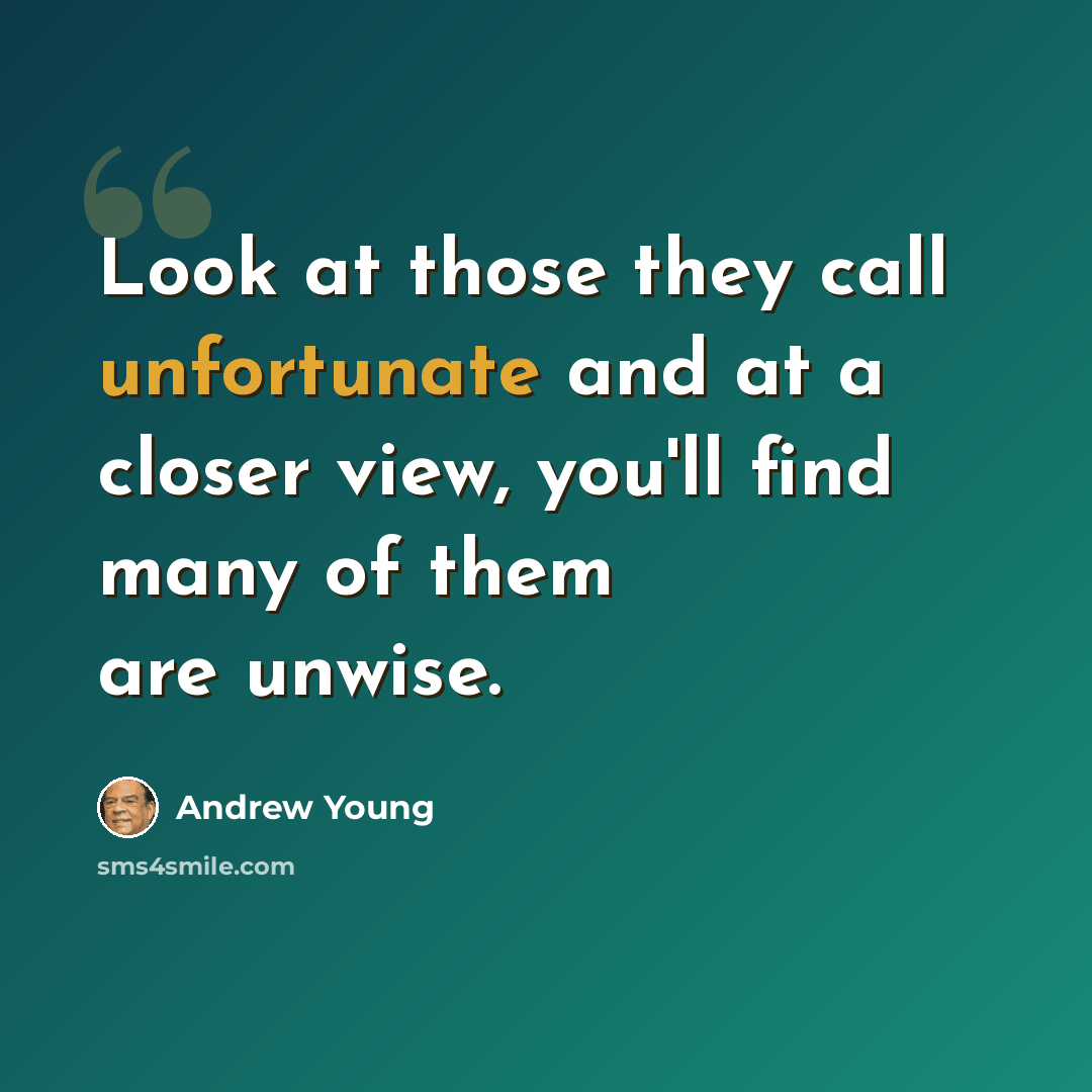 “Look at those they call unfortunate and at a closer view, you'll find many of them are unwise.” quote by Andrew Young