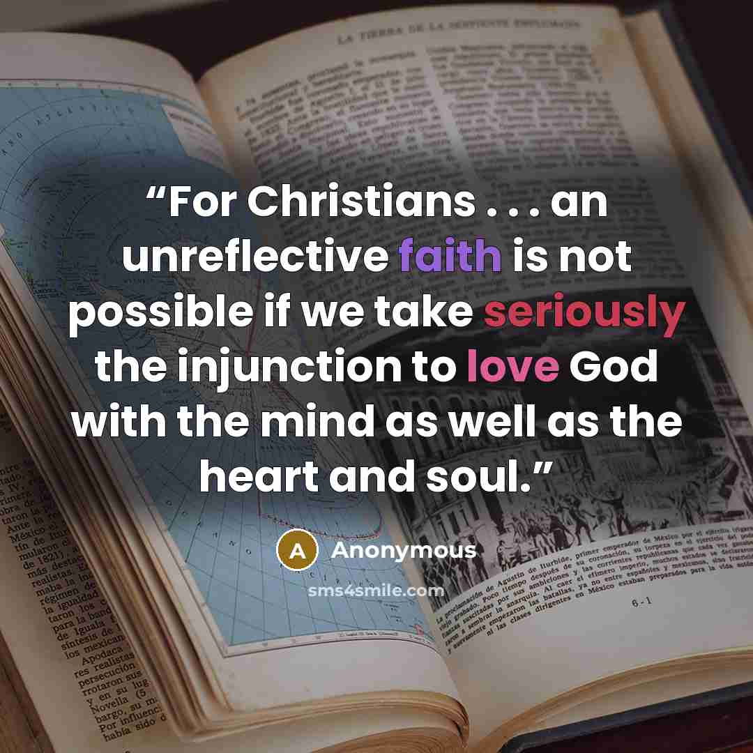 “For Christians . . . an unreflective faith is not possible if we take seriously the injunction to love God with the mind as well as the heart and soul.” quote by Anonymous