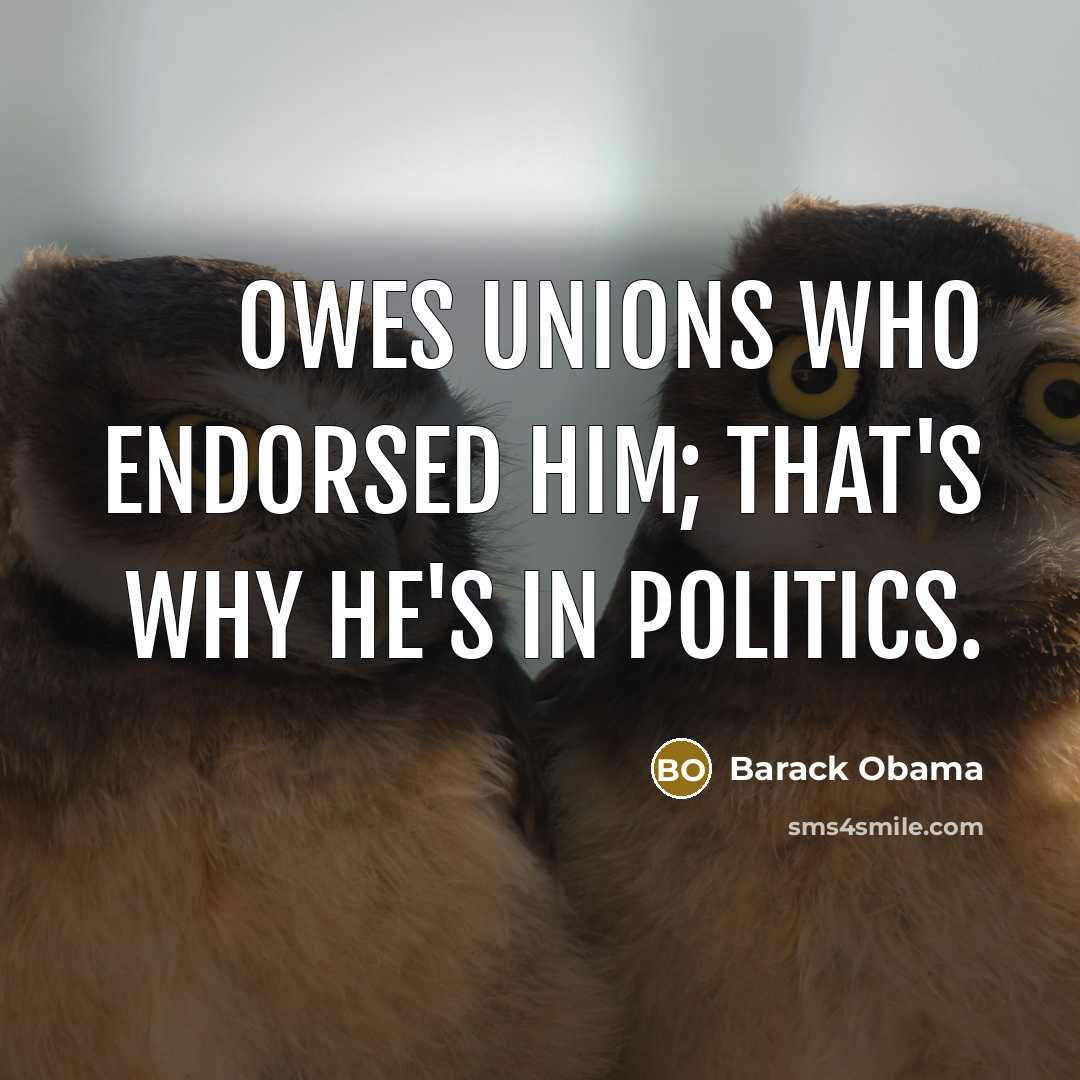 “Owes unions who endorsed him; that's why he's in politics.” quote by Barack Obama