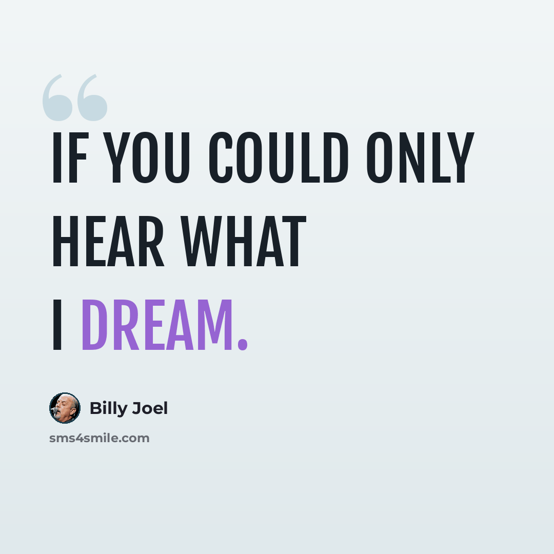 “If you could only hear what I dream.” quote by Billy Joel