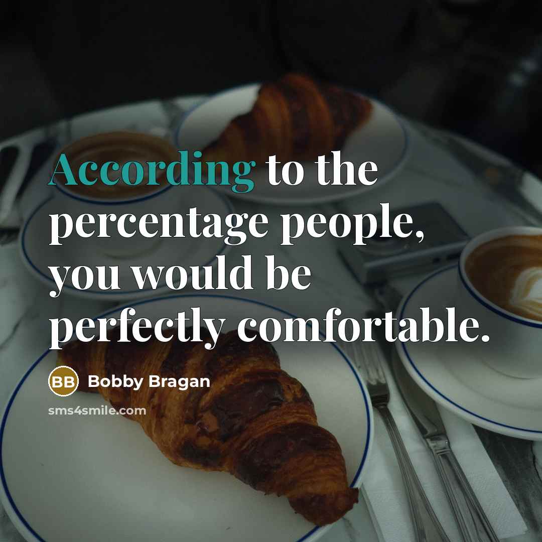 “According to the percentage people, you would be perfectly comfortable.” quote by Bobby Bragan
