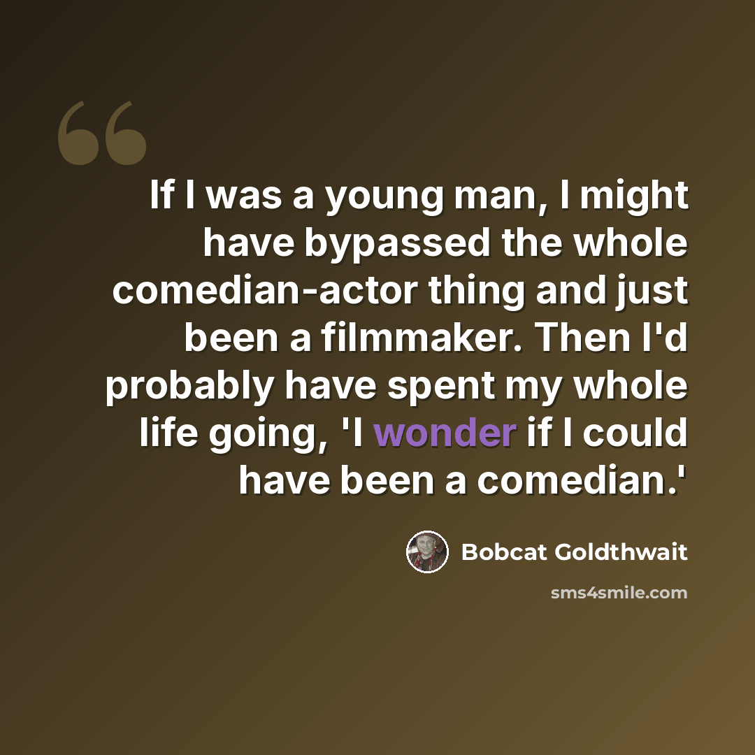 “If I was a young man, I might have bypassed the whole comedian-actor thing and just been a filmmaker. Then I'd probably have spent my whole life going, 'I wonder if I could have been a comedian.'” quote by Bobcat Goldthwait