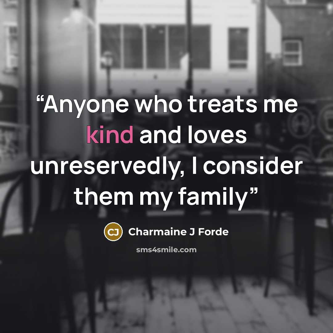 “Anyone who treats me kind and loves unreservedly, I consider them my family” quote by Charmaine J Forde