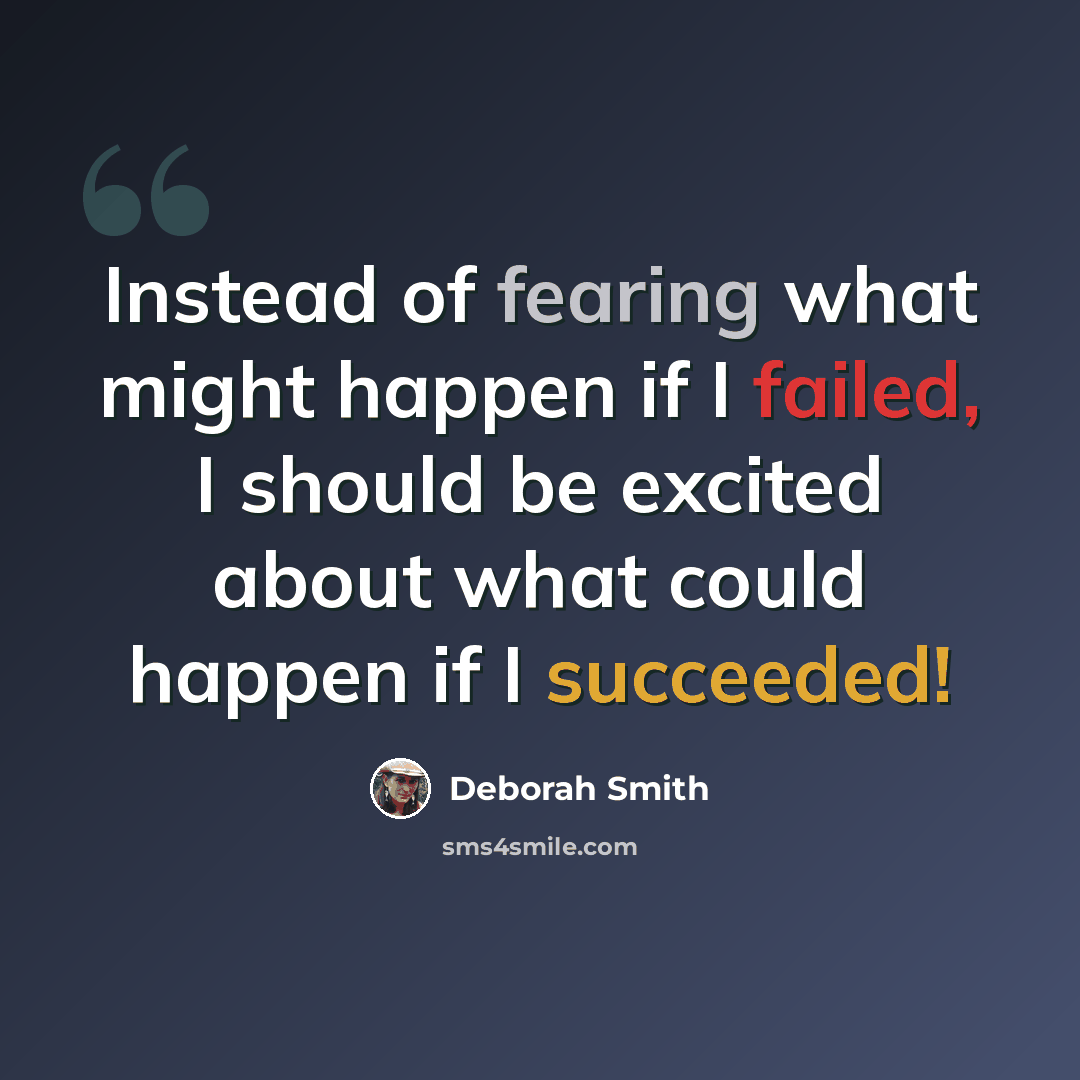“Instead of fearing what might happen if I failed, I should be excited about what could happen if I succeeded!” quote by Deborah Smith