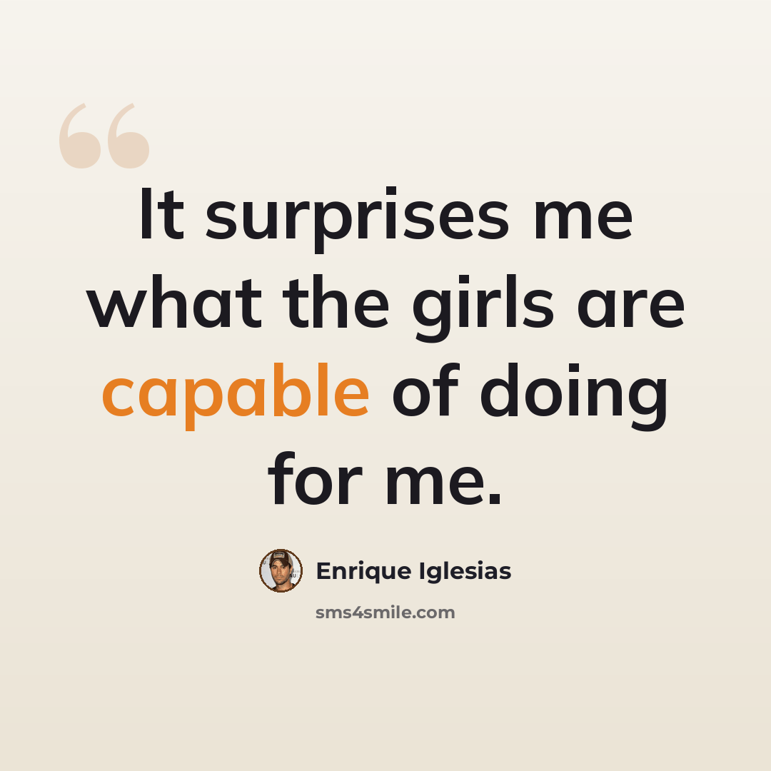 “It surprises me what the girls are capable of doing for me.” quote by Enrique Iglesias