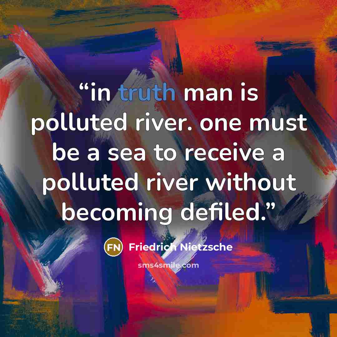 “in truth man is polluted river. one must be a sea to receive a polluted river without becoming defiled.” quote by Friedrich Nietzsche
