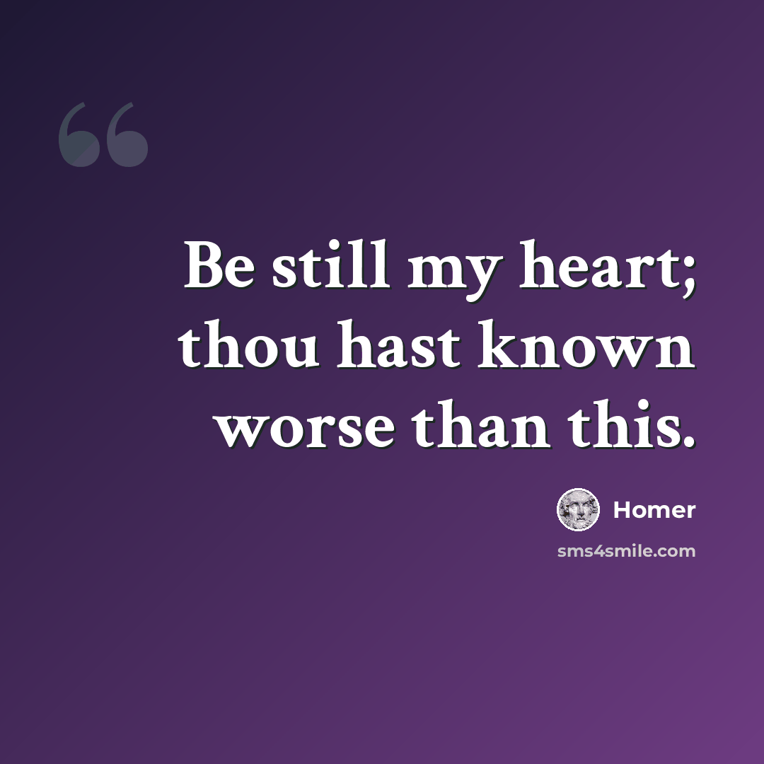 “Be still my heart; thou hast known worse than this.” quote by Homer