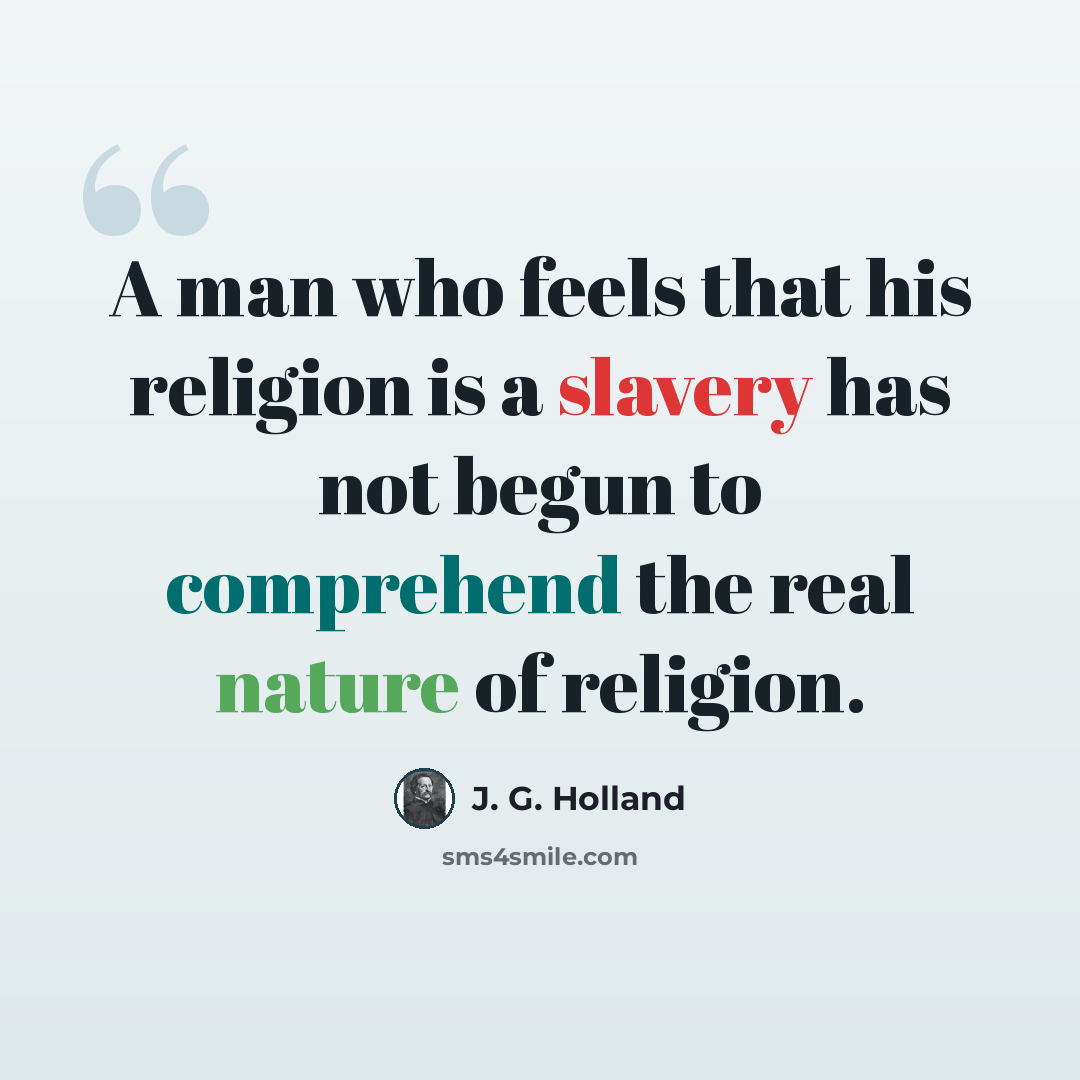 “A man who feels that his religion is a slavery has not begun to comprehend the real nature of religion.” quote by J. G. Holland