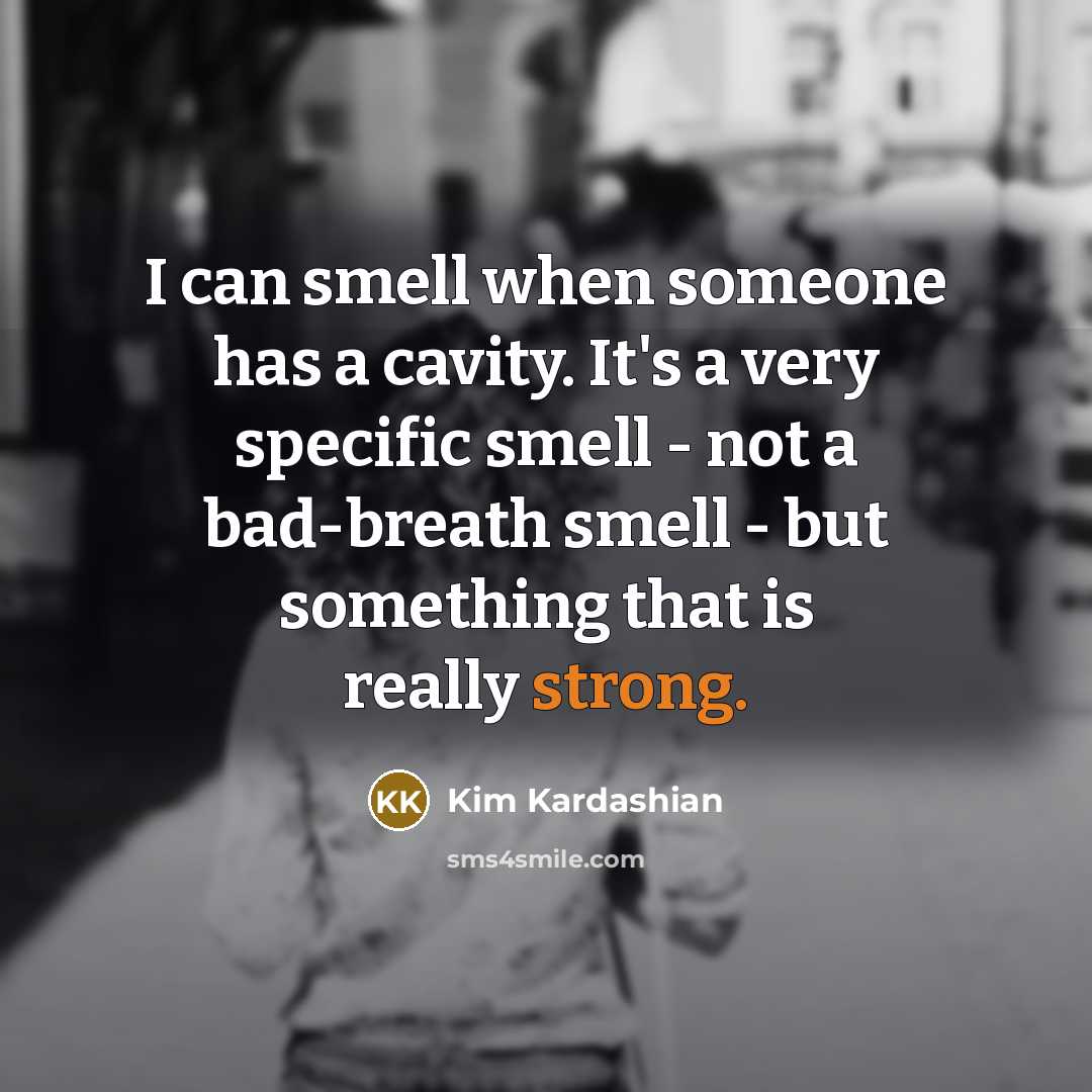 “I can smell when someone has a cavity. It's a very specific smell - not a bad-breath smell - but something that is really strong.” quote by Kim Kardashian