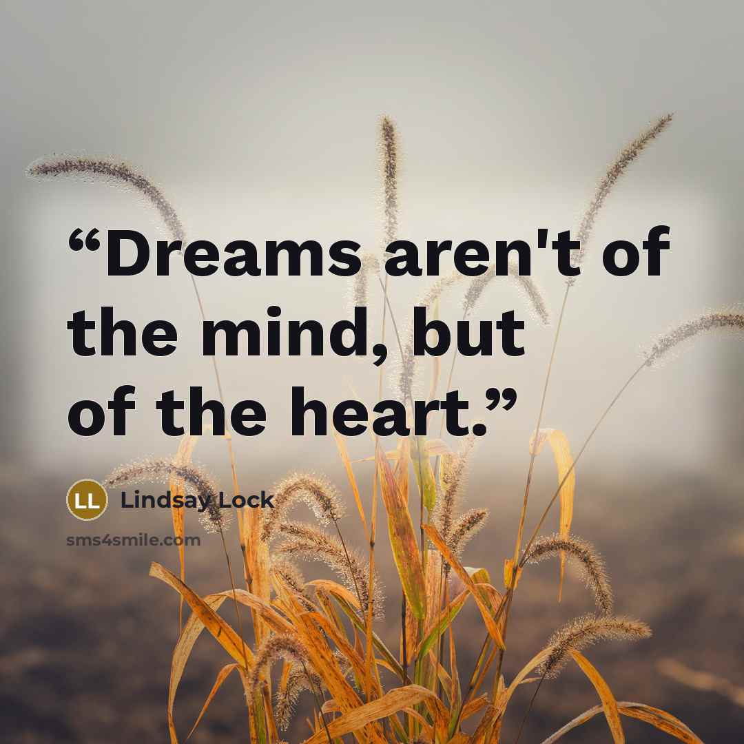 “Dreams aren't of the mind, but of the heart.” quote by Lindsay Lock
