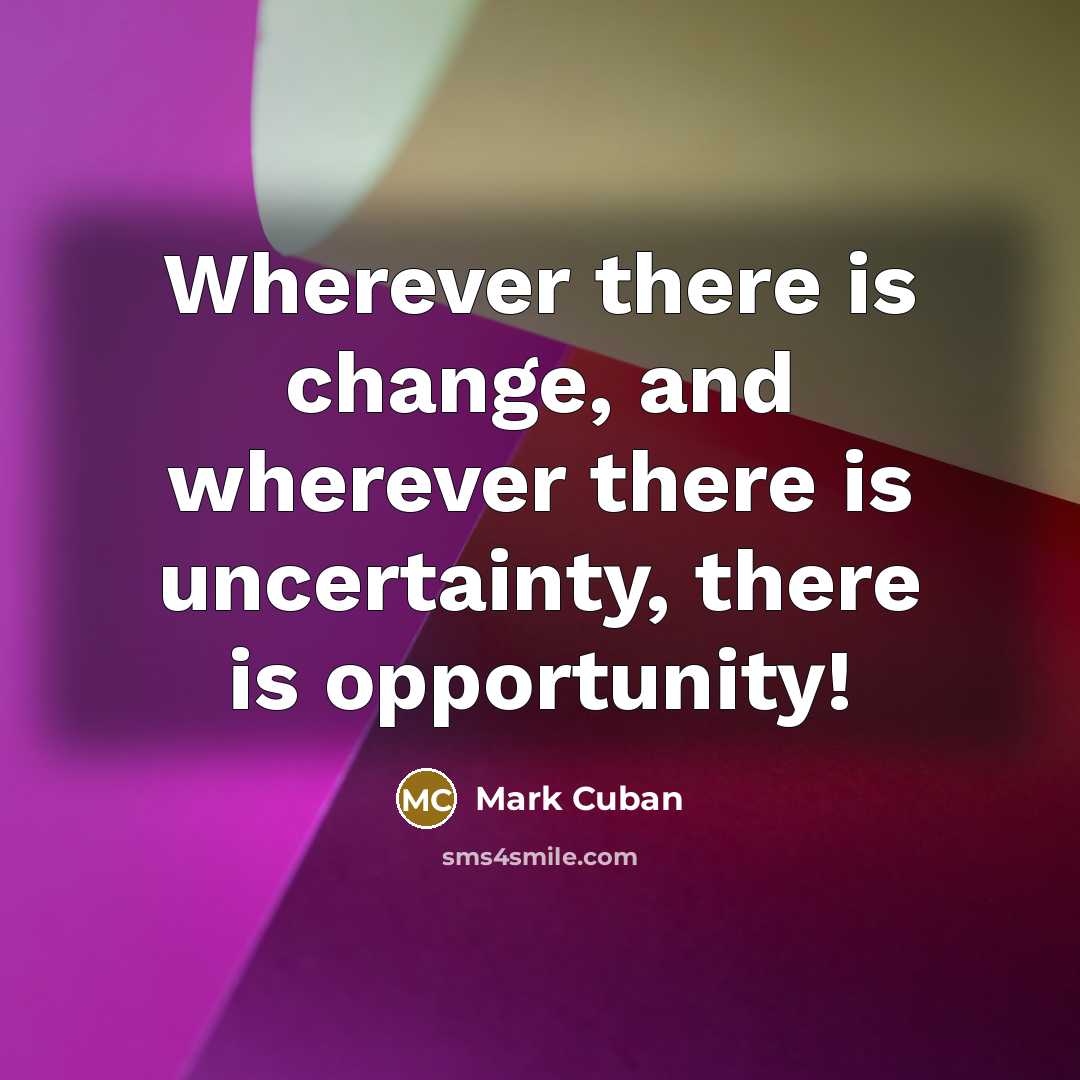 “Wherever there is change, and wherever there is uncertainty, there is opportunity!” quote by Mark Cuban