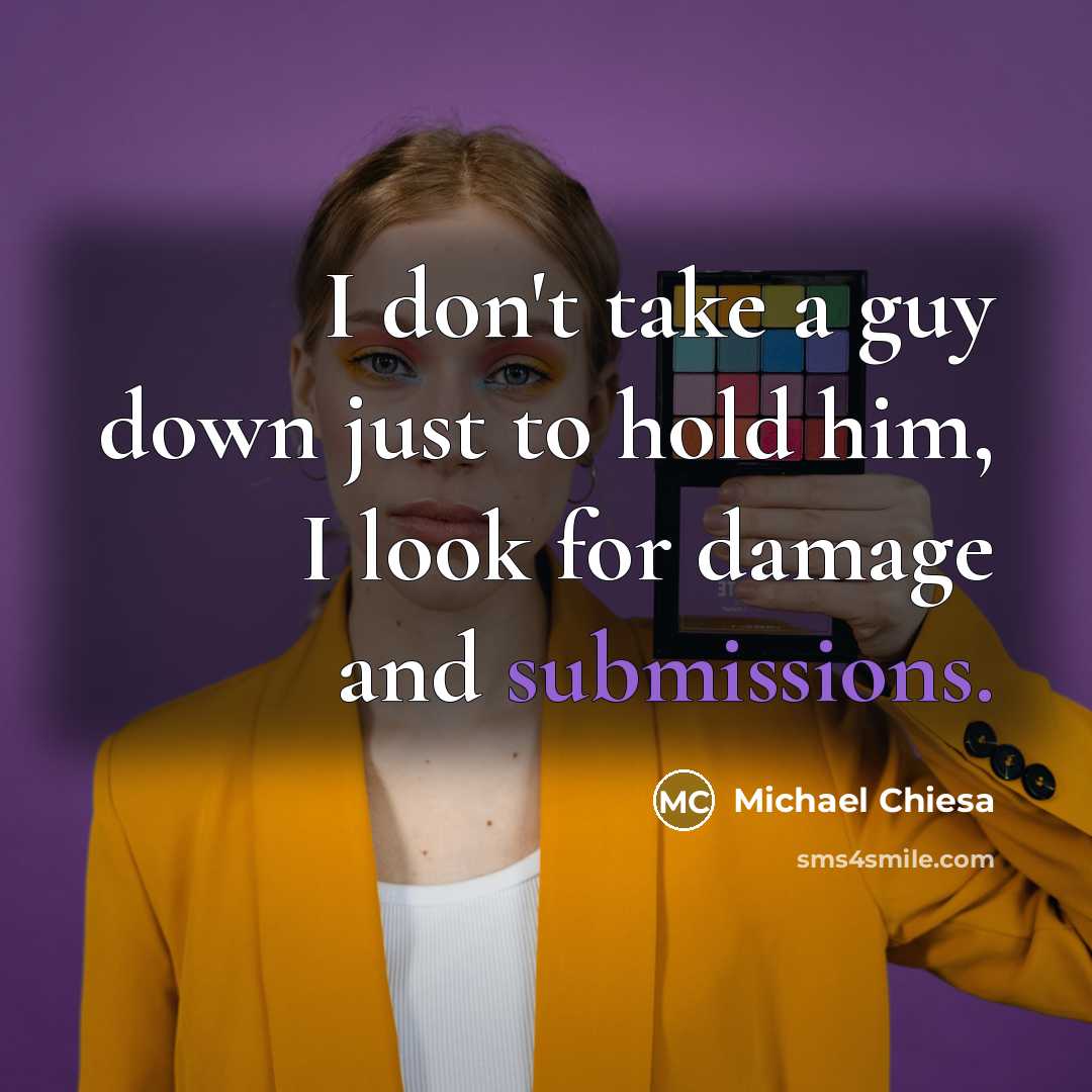 “I don't take a guy down just to hold him, I look for damage and submissions.” quote by Michael Chiesa