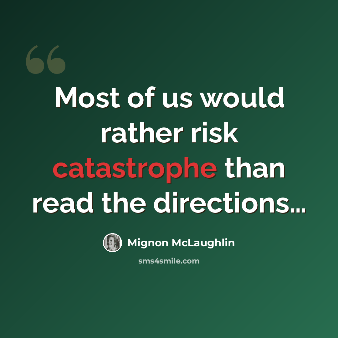 “Most of us would rather risk catastrophe than read the directions…” quote by Mignon McLaughlin