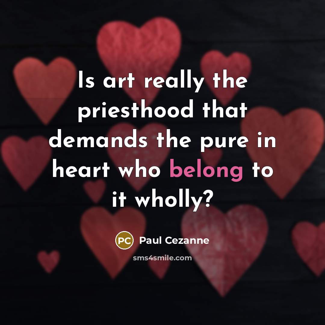 “Is art really the priesthood that demands the pure in heart who belong to it wholly?” quote by Paul Cezanne