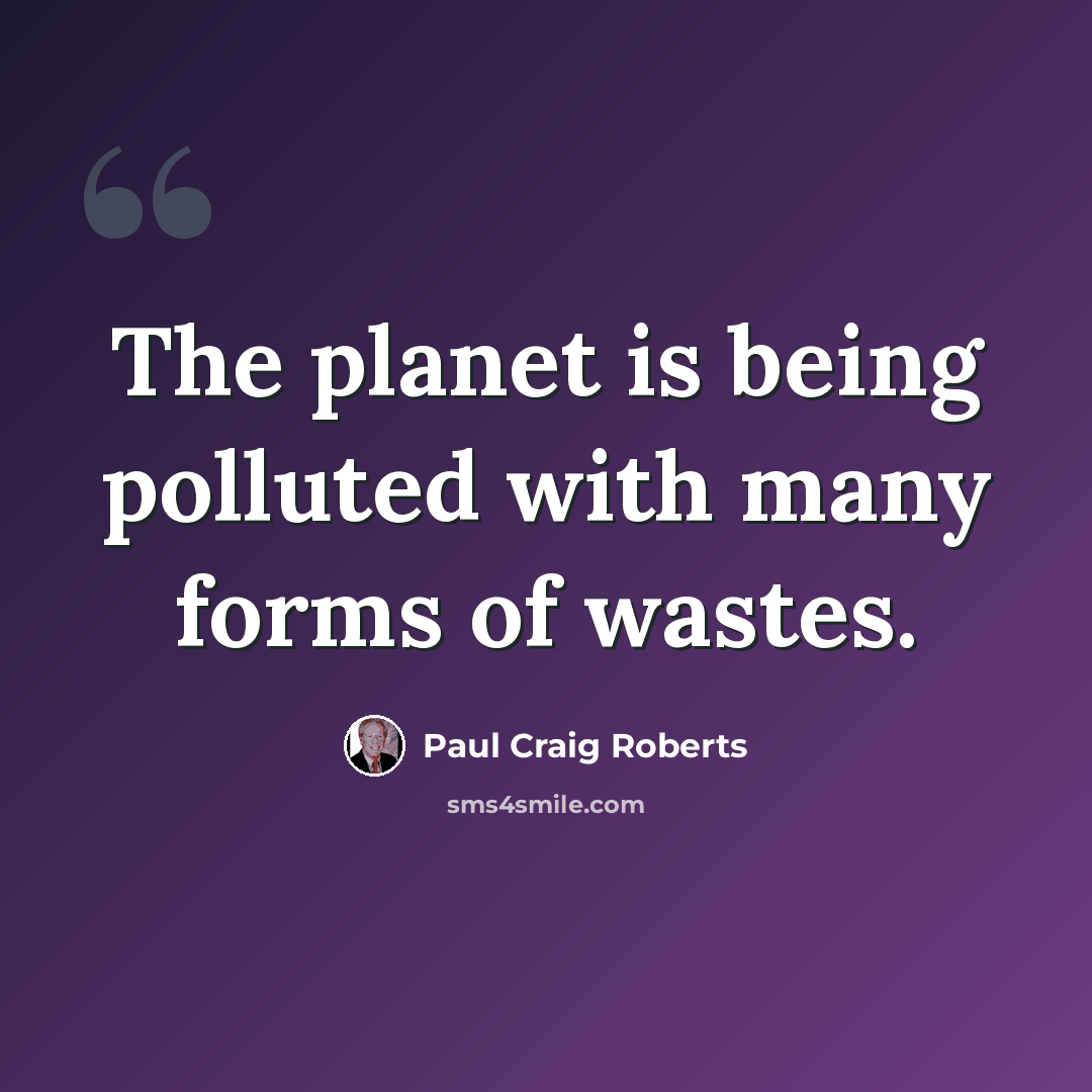 “The planet is being polluted with many forms of wastes.” quote by Paul Craig Roberts