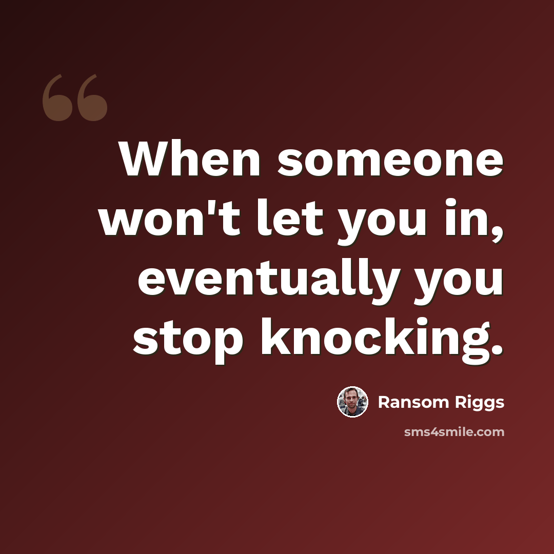 “When someone won't let you in, eventually you stop knocking.” quote by Ransom Riggs