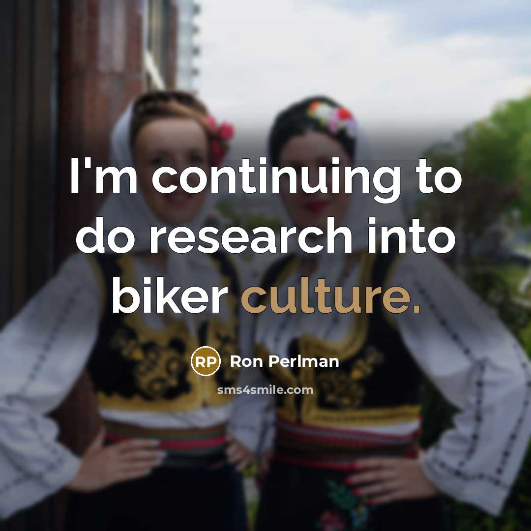 “I'm continuing to do research into biker culture.” quote by Ron Perlman