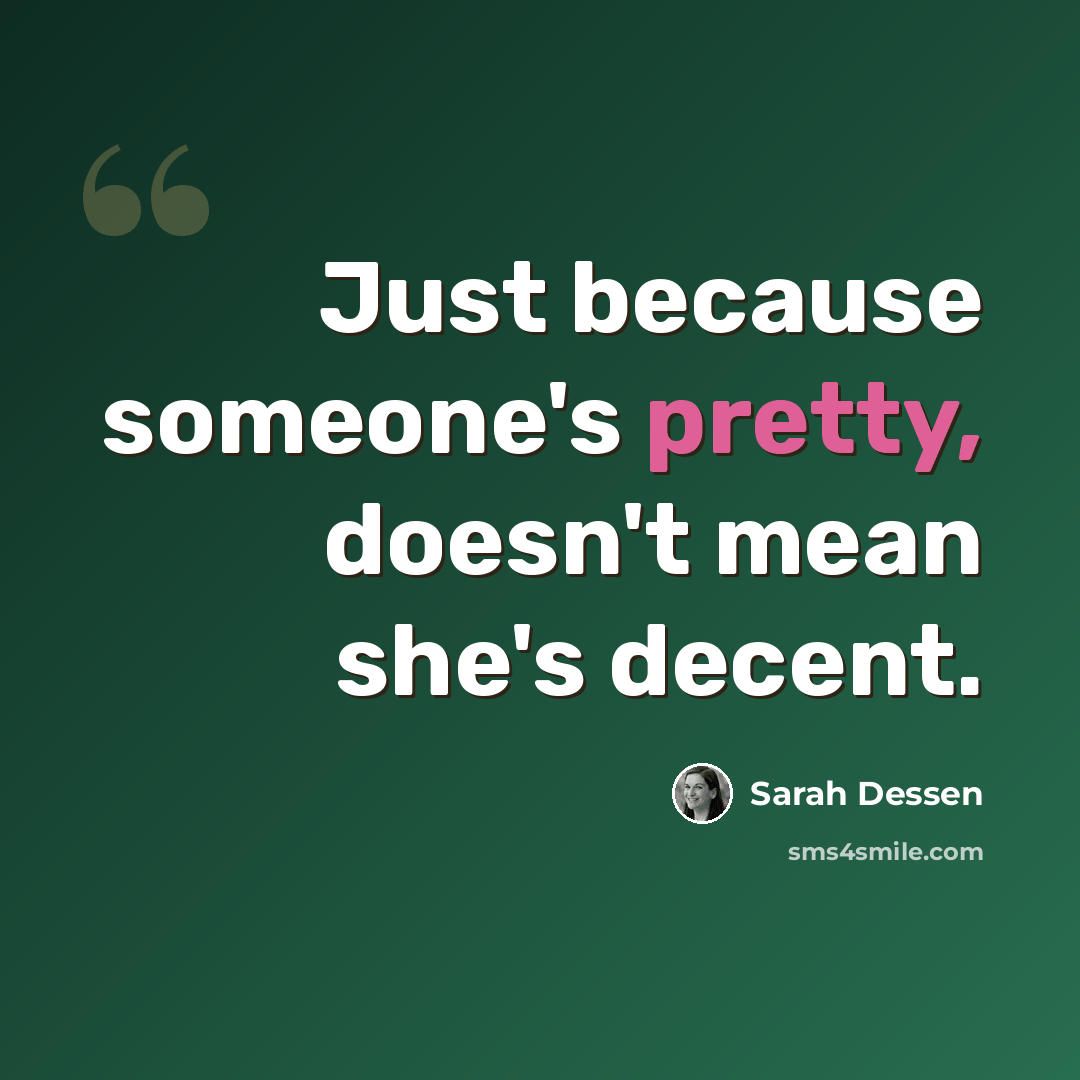“Just because someone's pretty, doesn't mean she's decent.” quote by Sarah Dessen
