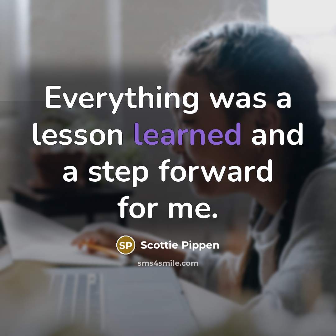 “Everything was a lesson learned and a step forward for me.” quote by Scottie Pippen